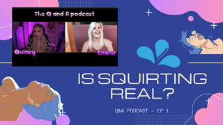 IS SQUIRTING REAL? Q&A PODCAST #1 QUINCY & AMBER